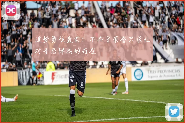 追梦勇往直前：不在乎荣誉只求让对手忌惮我的存在