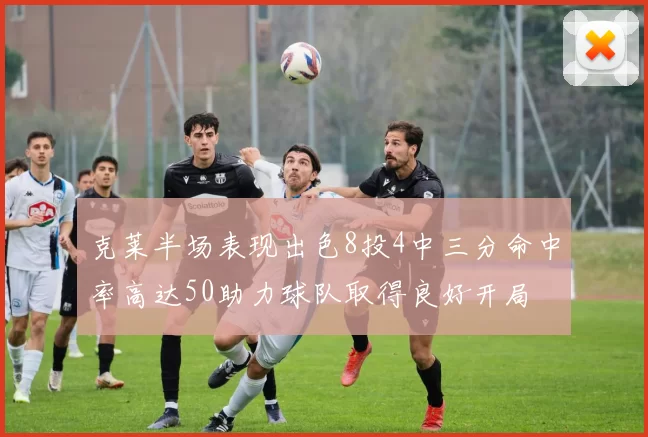 克莱半场表现出色8投4中三分命中率高达50助力球队取得良好开局