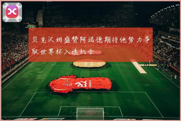 贝克汉姆盛赞阿诺德期待他努力争取世界杯入选机会
