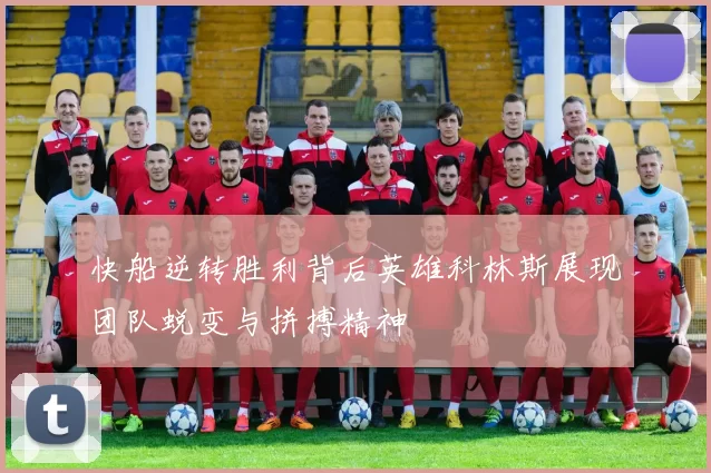 快船逆转胜利背后英雄科林斯展现团队蜕变与拼搏精神
