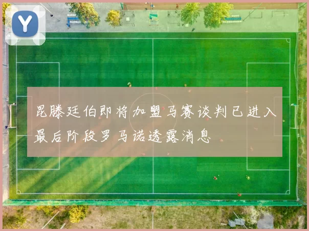 昆滕廷伯即将加盟马赛谈判已进入最后阶段罗马诺透露消息