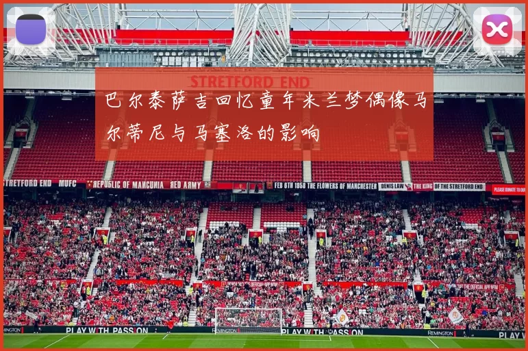 巴尔泰萨吉回忆童年米兰梦偶像马尔蒂尼与马塞洛的影响