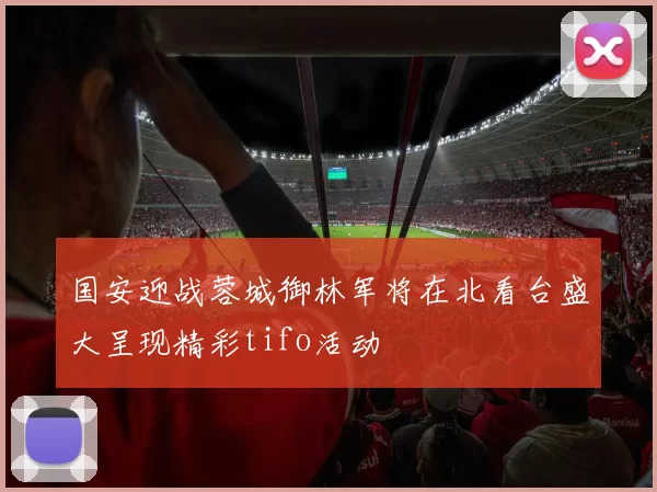 国安迎战蓉城御林军将在北看台盛大呈现精彩tifo活动